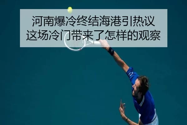 河南爆冷终结海港引热议 这场冷门带来了怎样的观察